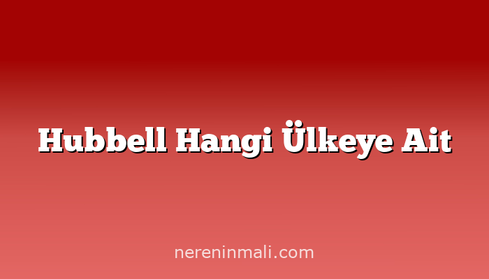 Hubbell Hangi Ülkeye Ait