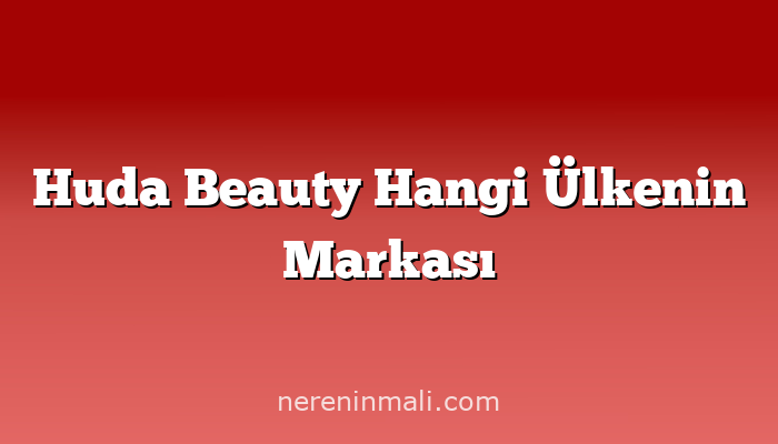 Huda Beauty Hangi Ülkenin Markası