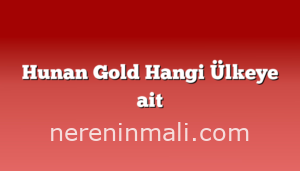 Hunan Gold Hangi Ülkeye ait