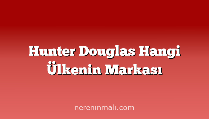 Hunter Douglas Hangi Ülkenin Markası