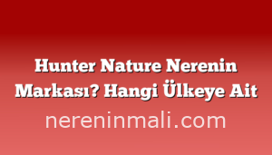 Hunter Nature Nerenin Markası? Hangi Ülkeye Ait