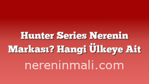 Hunter Series Nerenin Markası? Hangi Ülkeye Ait