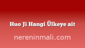 Huo Ji Hangi Ülkeye ait