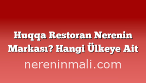 Huqqa Restoran Nerenin Markası? Hangi Ülkeye Ait