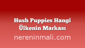 Hush Puppies Hangi Ülkenin Markası