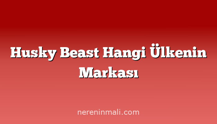 Husky Beast Hangi Ülkenin Markası