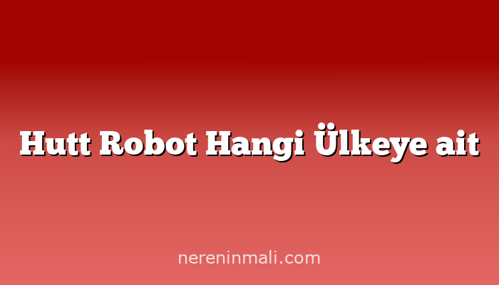 Hutt Robot Hangi Ülkeye ait