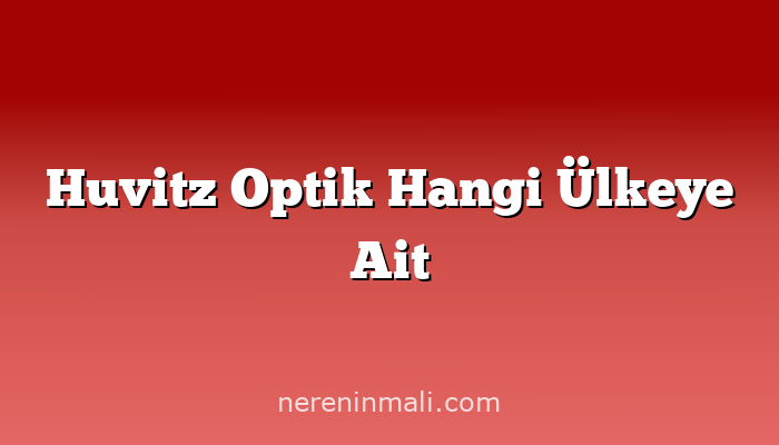 Huvitz Optik Hangi Ülkeye Ait