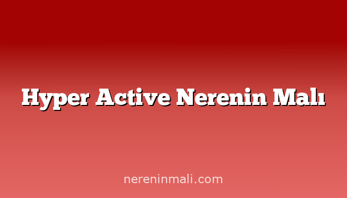 Hyper Active Nerenin Malı