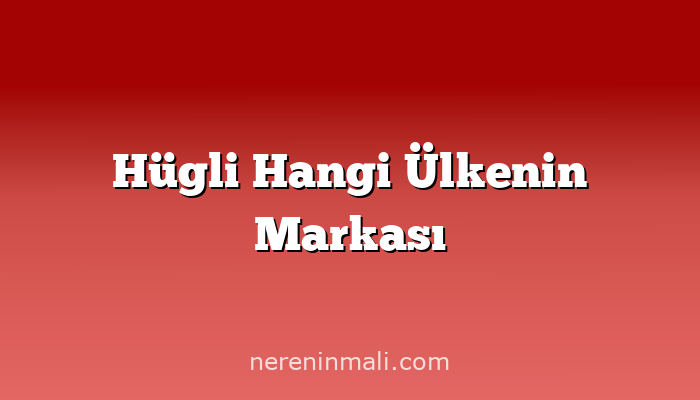 Hügli Hangi Ülkenin Markası