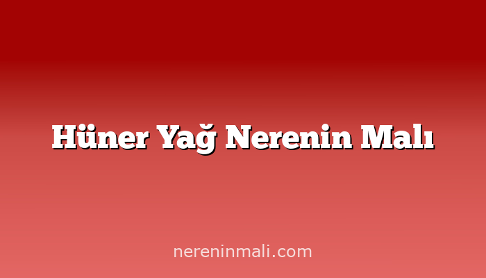 Hüner Yağ Nerenin Malı