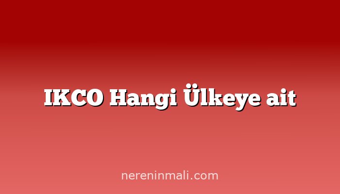 IKCO Hangi Ülkeye ait