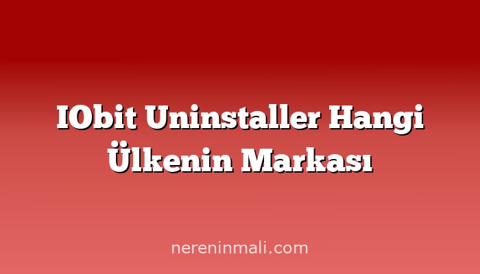 IObit Uninstaller Hangi Ülkenin Markası