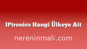 IPtronics Hangi Ülkeye Ait