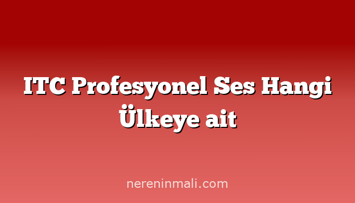 ITC Profesyonel Ses Hangi Ülkeye ait