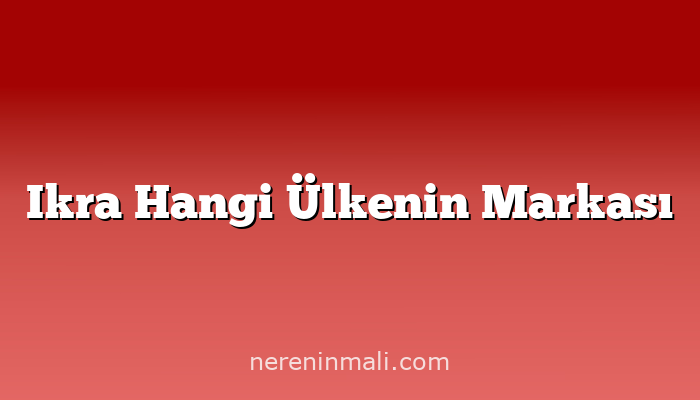 Ikra Hangi Ülkenin Markası