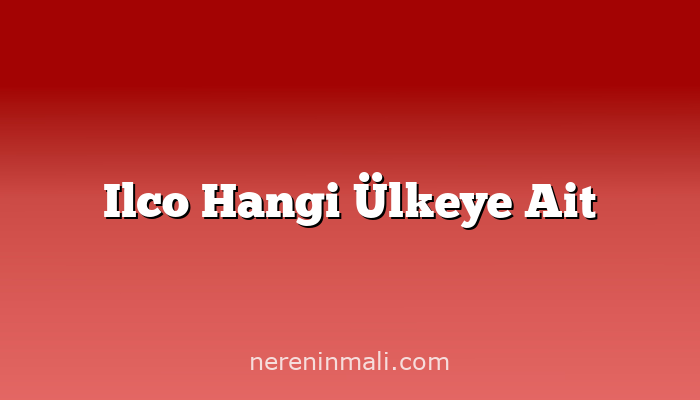 Ilco Hangi Ülkeye Ait