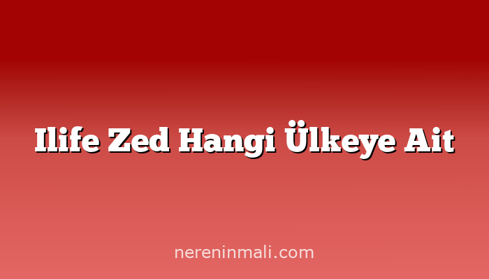 Ilife Zed Hangi Ülkeye Ait