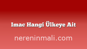 Imac Hangi Ülkeye Ait