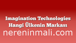 Imagination Technologies Hangi Ülkenin Markası