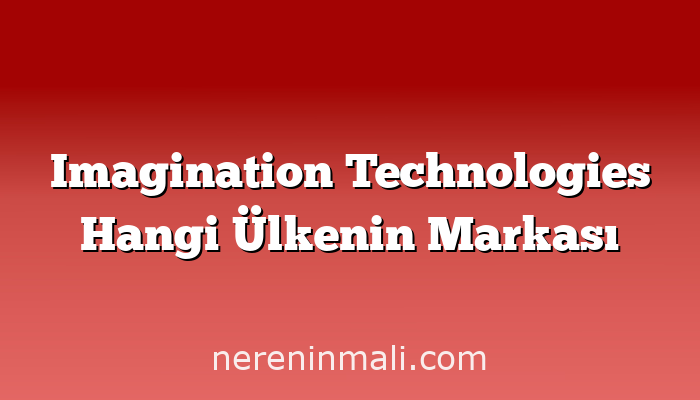 Imagination Technologies Hangi Ülkenin Markası