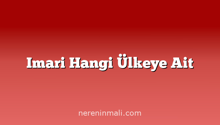 Imari Hangi Ülkeye Ait