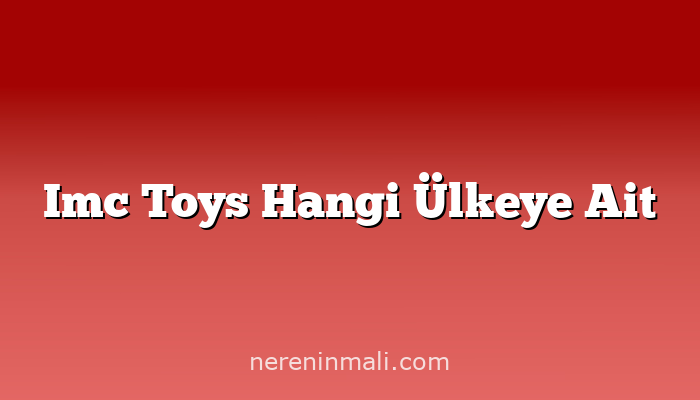 Imc Toys Hangi Ülkeye Ait