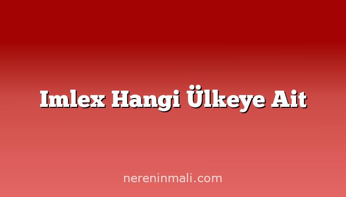 Imlex Hangi Ülkeye Ait