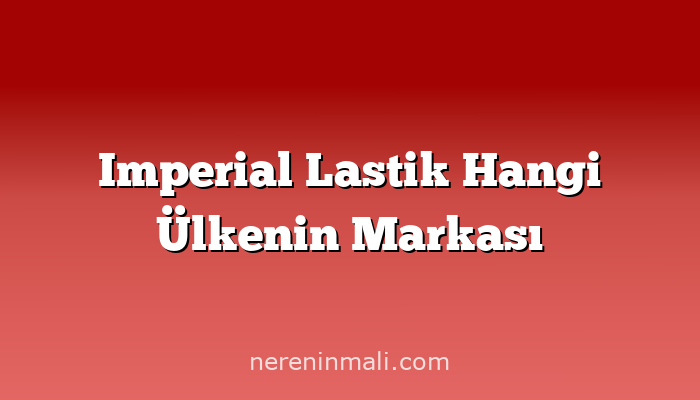 Imperial Lastik Hangi Ülkenin Markası