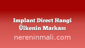 Implant Direct Hangi Ülkenin Markası