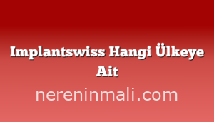 Implantswiss Hangi Ülkeye Ait