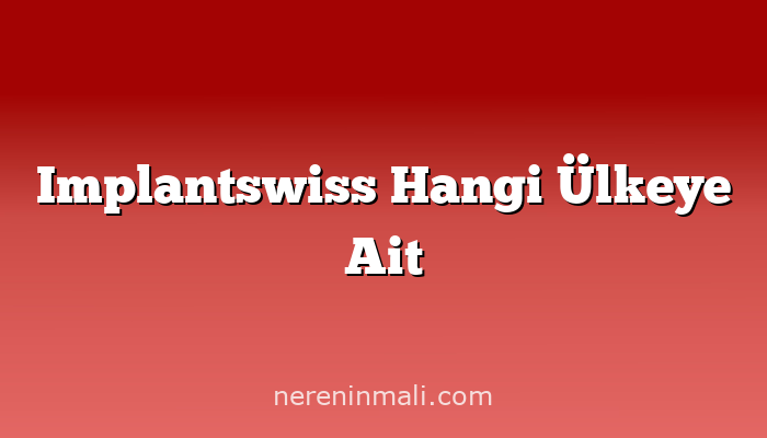 Implantswiss Hangi Ülkeye Ait