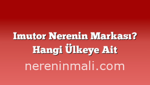 Imutor Nerenin Markası? Hangi Ülkeye Ait