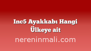 Inc5 Ayakkabı Hangi Ülkeye ait