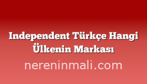 Independent Türkçe Hangi Ülkenin Markası