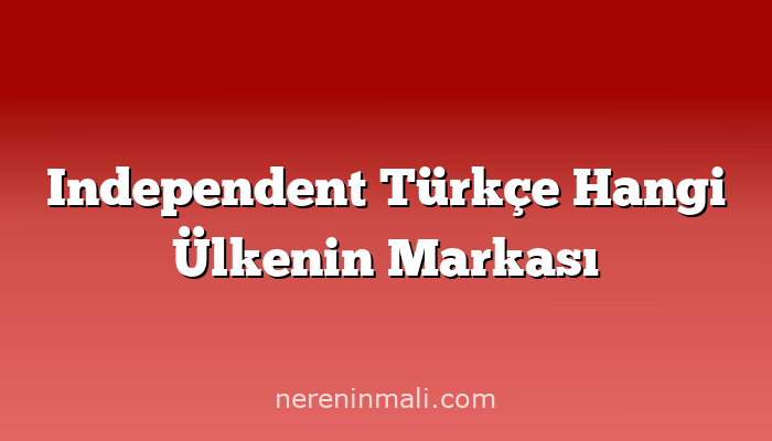 Independent Türkçe Hangi Ülkenin Markası