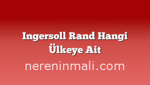 Ingersoll Rand Hangi Ülkeye Ait