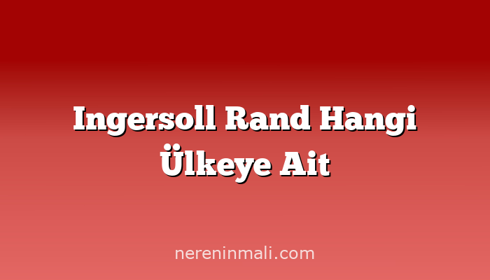 Ingersoll Rand Hangi Ülkeye Ait