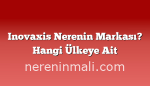 Inovaxis Nerenin Markası? Hangi Ülkeye Ait