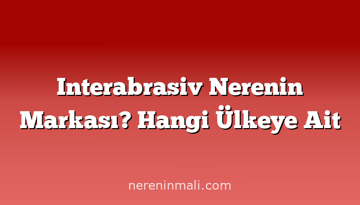 Interabrasiv Nerenin Markası? Hangi Ülkeye Ait