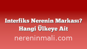 Interfiks Nerenin Markası? Hangi Ülkeye Ait