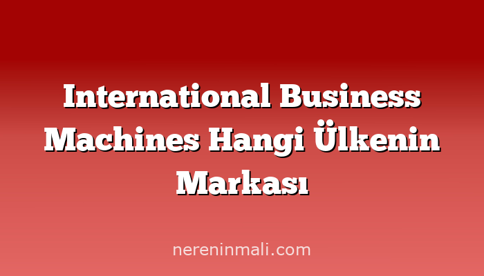 International Business Machines Hangi Ülkenin Markası