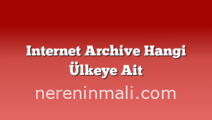 Internet Archive Hangi Ülkeye Ait