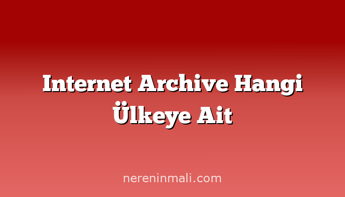 Internet Archive Hangi Ülkeye Ait