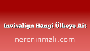 Invisalign Hangi Ülkeye Ait