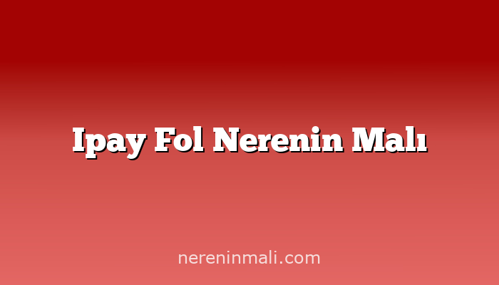 Ipay Fol Nerenin Malı