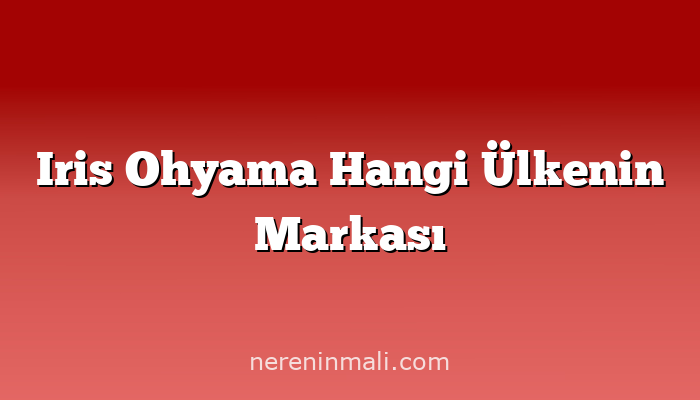 Iris Ohyama Hangi Ülkenin Markası