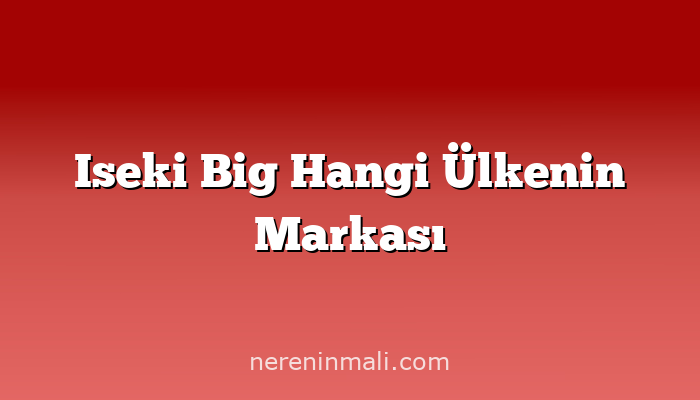 Iseki Big Hangi Ülkenin Markası