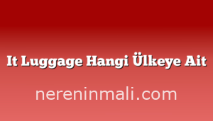 It Luggage Hangi Ülkeye Ait