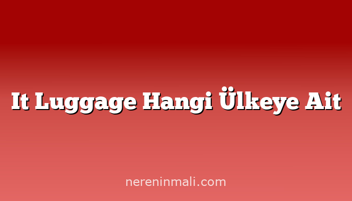 It Luggage Hangi Ülkeye Ait